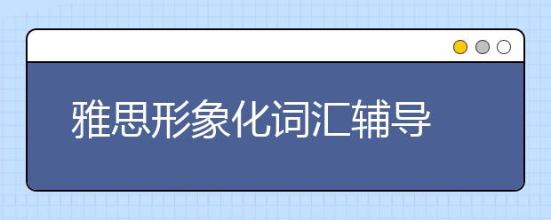 雅思形象化词汇辅导