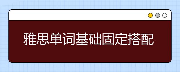 雅思单词基础固定搭配汇总