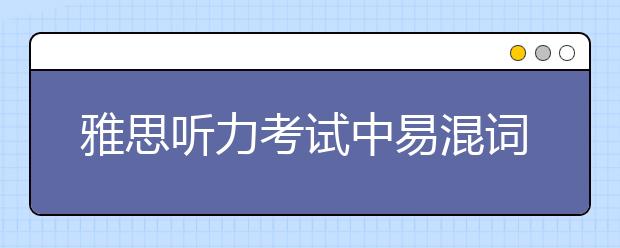 雅思听力考试中易混词汇