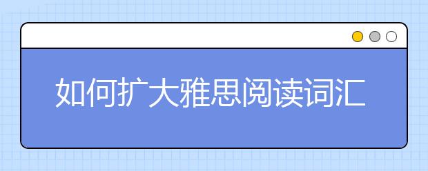 如何扩大雅思阅读词汇量