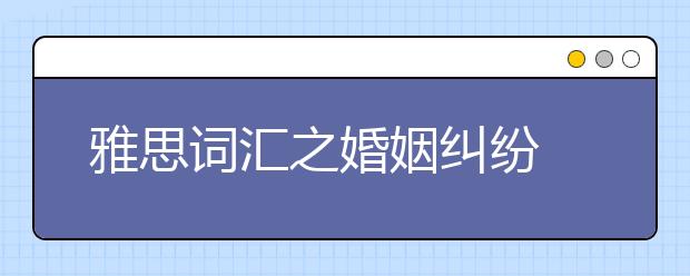 雅思词汇之婚姻纠纷