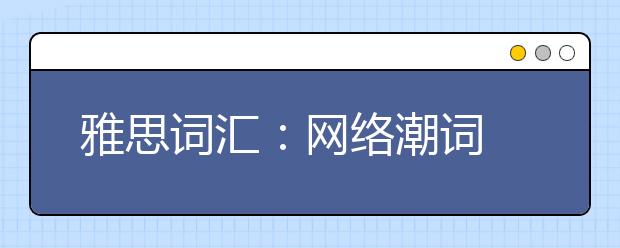 雅思词汇：网络潮词