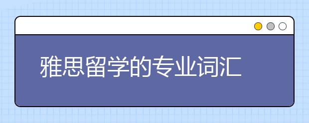 雅思留学的专业词汇