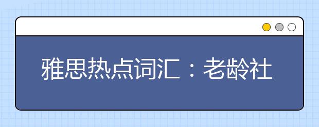 雅思热点词汇：老龄社会