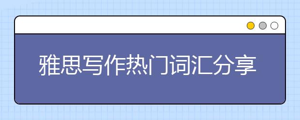 雅思写作热门词汇分享