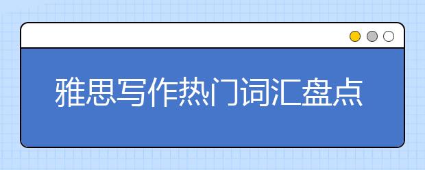 雅思写作热门词汇盘点