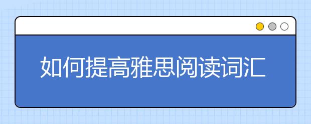 如何提高雅思阅读词汇量