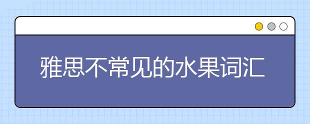 雅思不常见的水果词汇