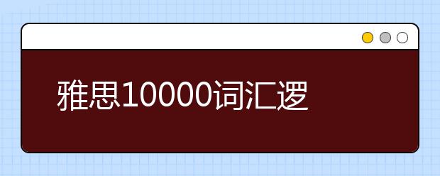 雅思10000词汇逻辑辨证记忆