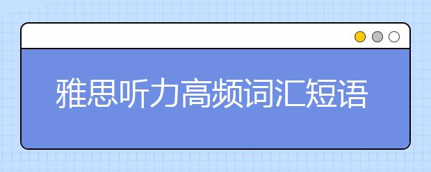 雅思听力高频词汇短语及使用场景介绍