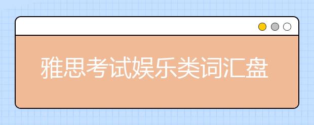 雅思考试娱乐类词汇盘点