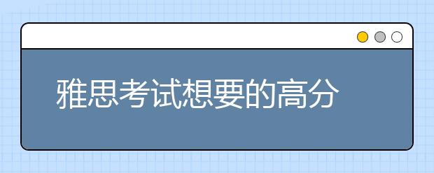 雅思考试想要的高分 这些词汇记忆方法要牢记