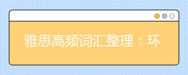 雅思高频词汇整理：环境教育