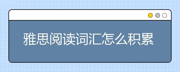 雅思阅读词汇怎么积累