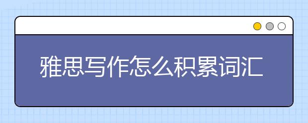 雅思写作怎么积累词汇