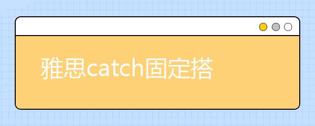 雅思catch固定搭配的整理