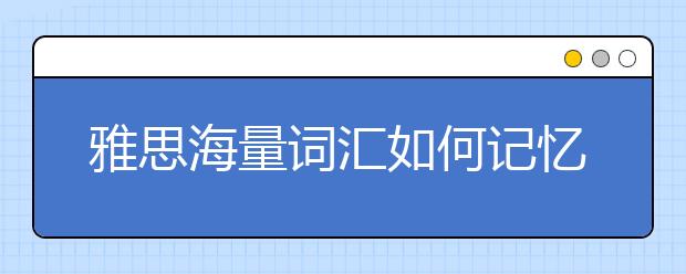 雅思海量词汇如何记忆