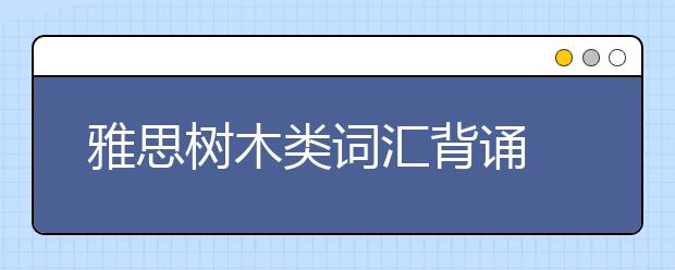 雅思树木类词汇背诵