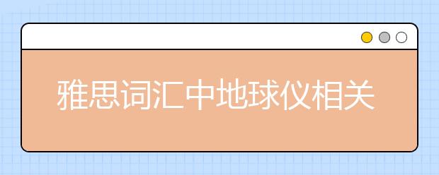 雅思词汇中地球仪相关的内容