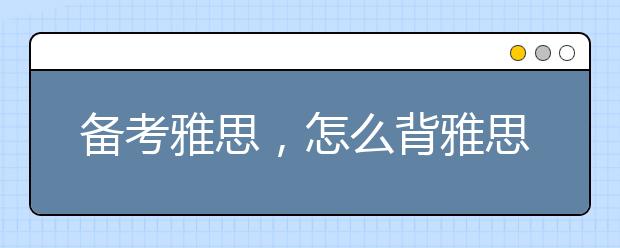 备考雅思，怎么背雅思词汇？