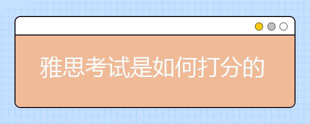 雅思考试是如何打分的？分数如何计算？