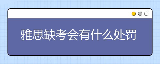 雅思缺考会有什么处罚么？对之后的雅思考试有影响吗？