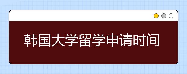 韩国大学留学申请时间以及雅思成绩要求