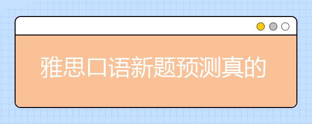 雅思口语新题预测真的准吗？