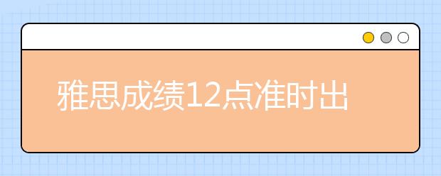 雅思成绩12点准时出吗？