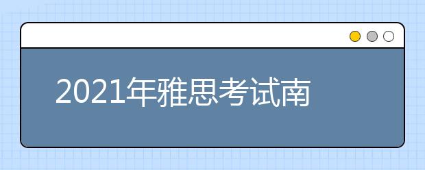 2021年雅思考试南京财经大学考点疫情防控安排的通知