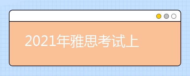 2021年雅思考试上海中心(南丰城)考点疫情防控安排的通知