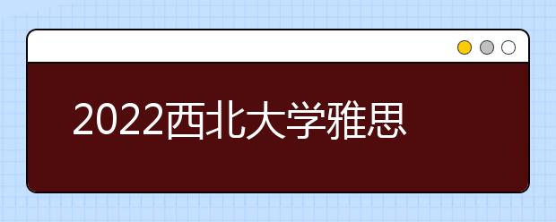 2022西北大学雅思成绩要求及学费情况