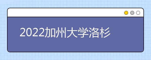 2022加州大学洛杉矶分校雅思成绩要求及学费情况