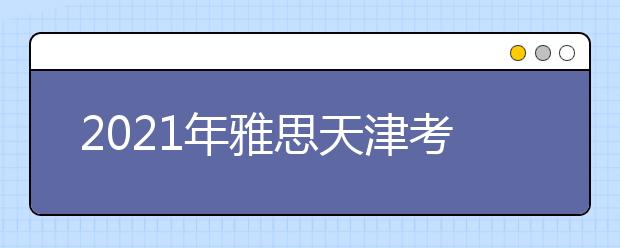2021年雅思天津考点分布及详情