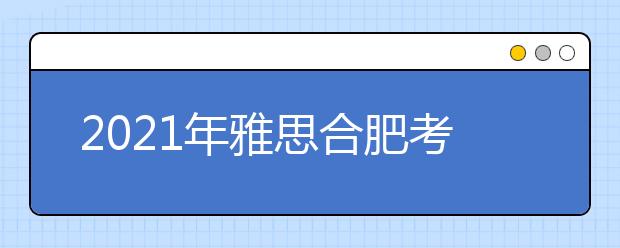 2021年雅思合肥考点分布及详情