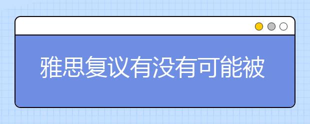 雅思复议有没有可能被降分？