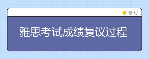 雅思考试成绩复议过程中还能使用我的成绩吗