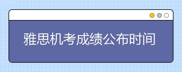 雅思机考成绩公布时间缩短为3天