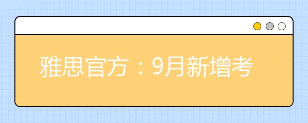 雅思官方：9月新增考点、考试日期
