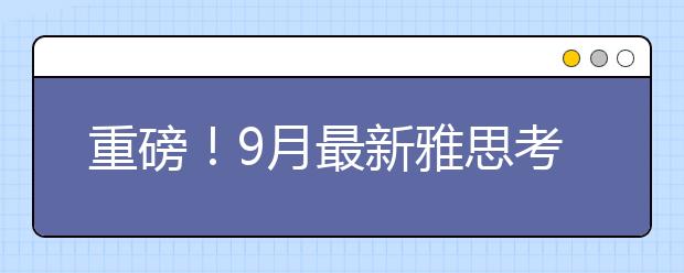重磅！9月最新雅思考点、考试时间官宣