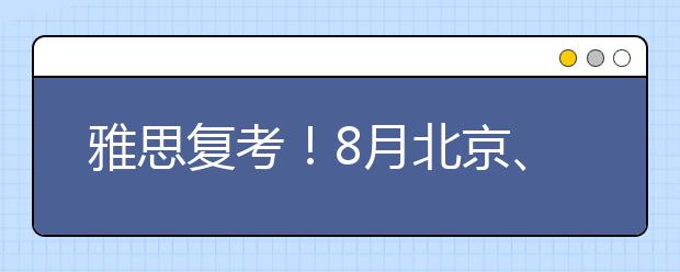 雅思复考！8月北京、青岛、济南、深圳新增考点