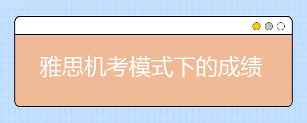 雅思机考模式下的成绩将被如何判分?