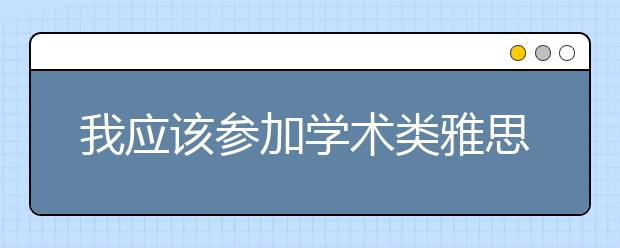 我应该参加学术类雅思还是培训类雅思考试?