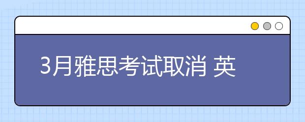 3月雅思考试取消 英国高教机构何种态度