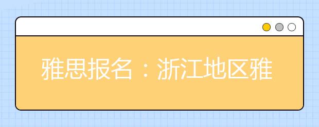 雅思报名：浙江地区雅思考场查询入口