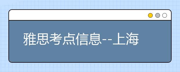 雅思考点信息--上海机考中心