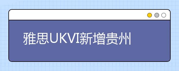 雅思UKVI新增贵州大学考点（100172）