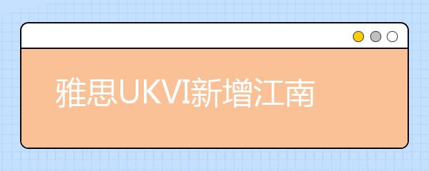 雅思UKVI新增江南大学考点（100176）