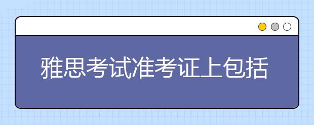 雅思考试准考证上包括哪些内容