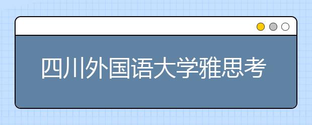 四川外国语大学雅思考场施工出行提示